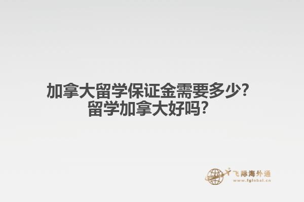 加拿大留學(xué)保證金需要多少？留學(xué)加拿大好嗎？