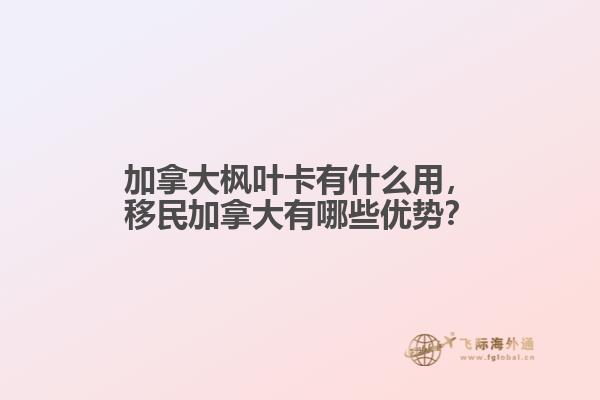 加拿大楓葉卡有什么用，移民加拿大有哪些優(yōu)勢？