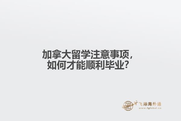 加拿大留學(xué)注意事項(xiàng)，如何才能順利畢業(yè)？