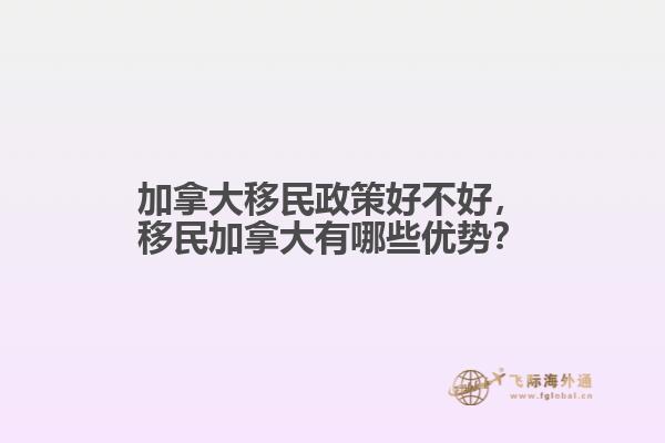 加拿大移民政策好不好，移民加拿大有哪些優(yōu)勢(shì)？