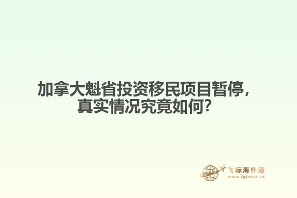 加拿大魁省投資移民項(xiàng)目暫停，真實(shí)情況究竟如何？