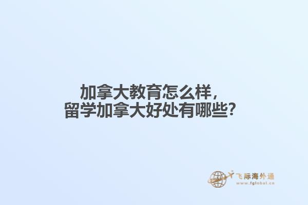 加拿大教育怎么樣，留學(xué)加拿大好處有哪些？