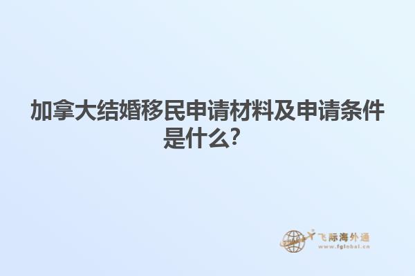 加拿大結(jié)婚移民申請(qǐng)材料及申請(qǐng)條件是什么？