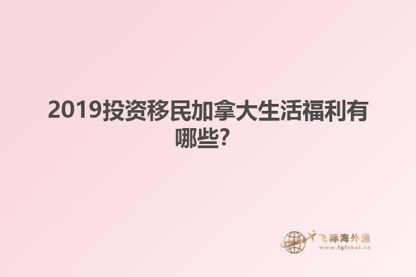 2019投資移民加拿大生活福利有哪些？