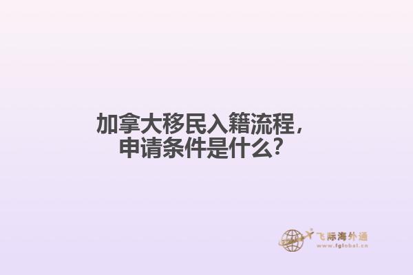 加拿大移民入籍流程，申請條件是什么？