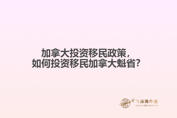 加拿大投資移民政策，如何投資移民加拿大魁??？