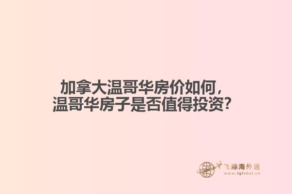 加拿大溫哥華房?jī)r(jià)如何，溫哥華房子是否值得投資？