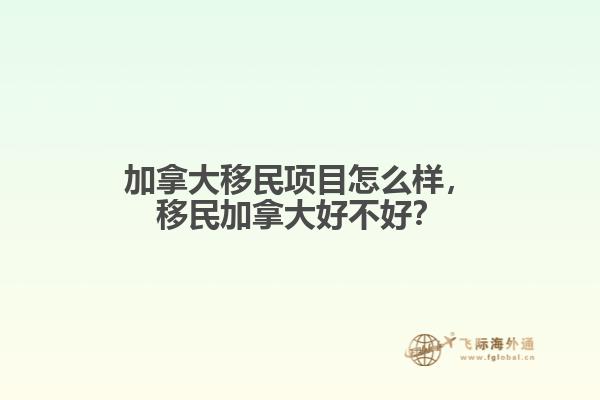 加拿大移民項目怎么樣，移民加拿大好不好？