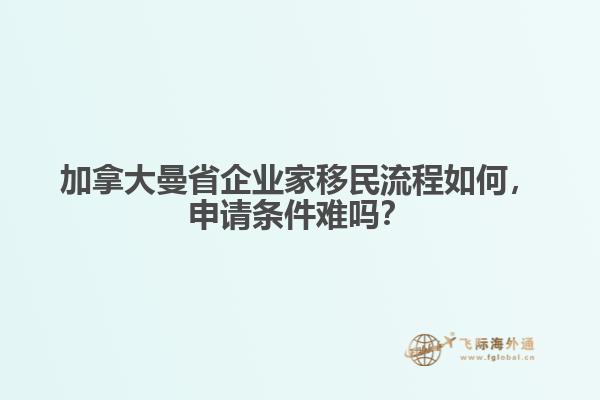 加拿大曼省企業(yè)家移民流程如何，申請條件難嗎？