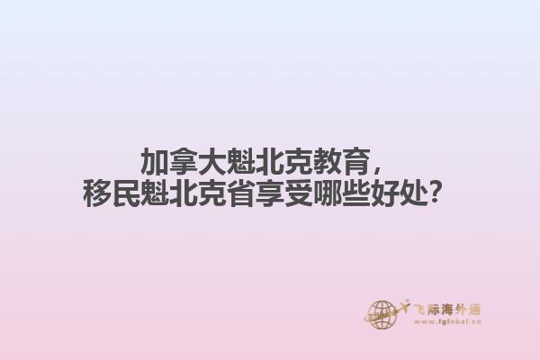 加拿大魁北克教育，移民魁北克省享受哪些好處？