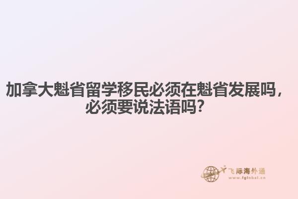 加拿大魁省留學(xué)移民必須在魁省發(fā)展嗎，必須要說法語嗎？