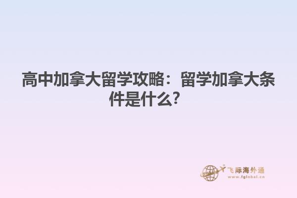 高中加拿大留學(xué)攻略：留學(xué)加拿大條件是什么？