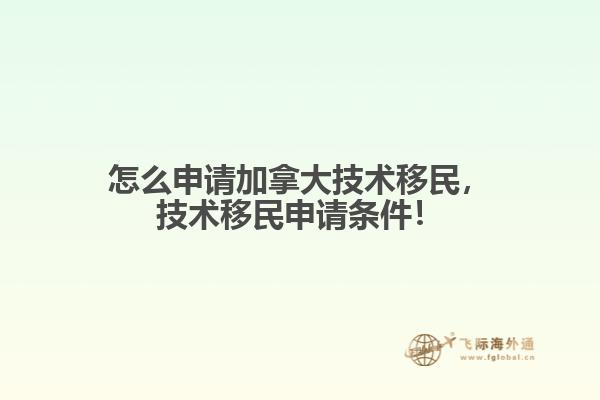 怎么申請加拿大技術(shù)移民，技術(shù)移民申請條件！