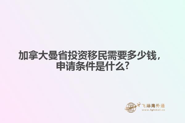 加拿大曼省投資移民需要多少錢，申請條件是什么?