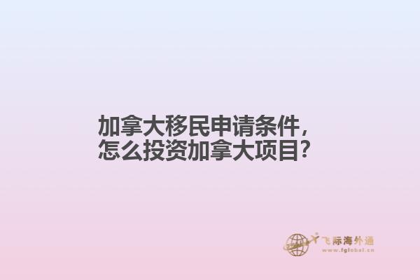 加拿大移民申請(qǐng)條件，怎么投資加拿大項(xiàng)目？