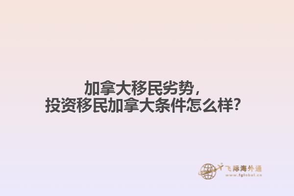 加拿大移民劣勢，投資移民加拿大條件怎么樣？