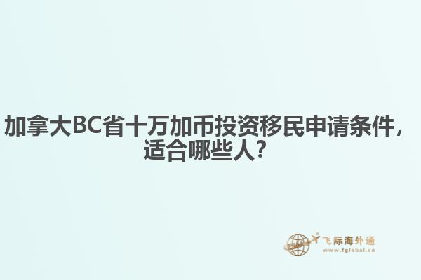 加拿大BC省十萬加幣投資移民申請條件，適合哪些人？