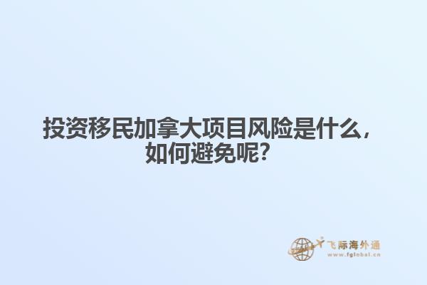 投資移民加拿大項目風險是什么，如何避免呢？