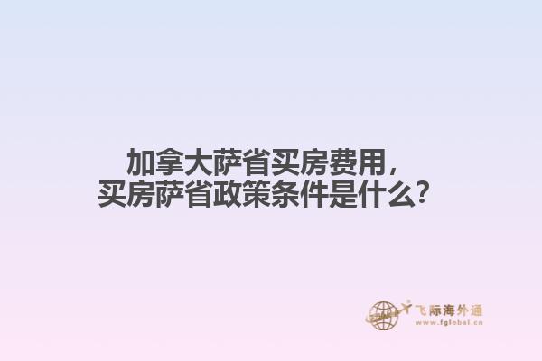 加拿大薩省買(mǎi)房費(fèi)用，買(mǎi)房薩省政策條件是什么？