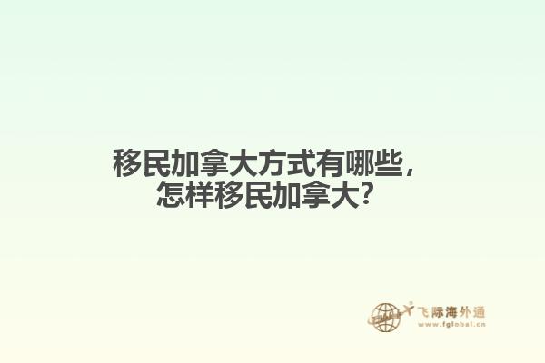 移民加拿大方式有哪些，怎樣移民加拿大？