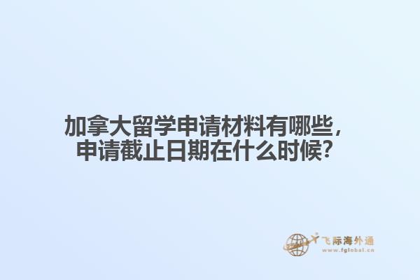 加拿大留學(xué)申請材料有哪些，申請截止日期在什么時(shí)候？