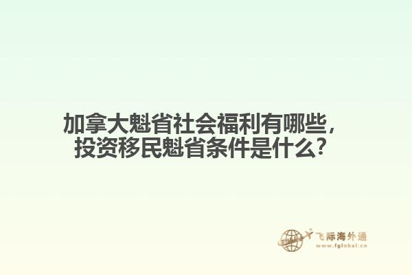 加拿大魁省社會福利有哪些，投資移民魁省條件是什么？