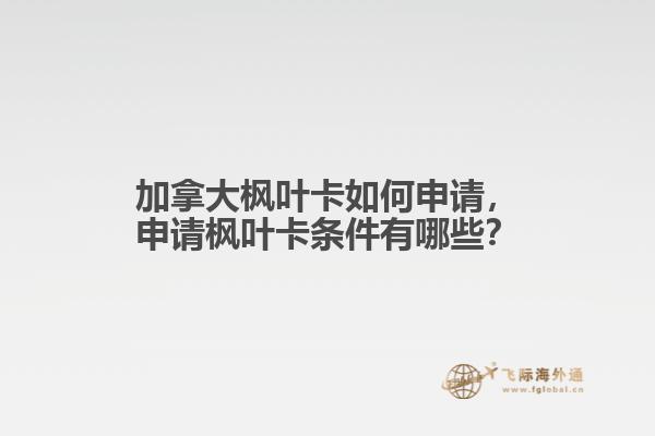 加拿大楓葉卡如何申請，申請楓葉卡條件有哪些？