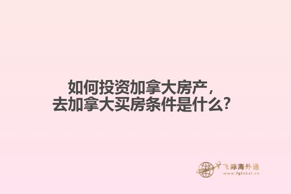 如何投資加拿大房產(chǎn)，去加拿大買房條件是什么？