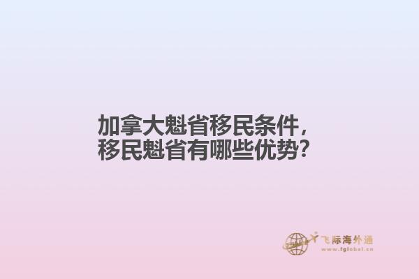 加拿大魁省移民條件，移民魁省有哪些優(yōu)勢？