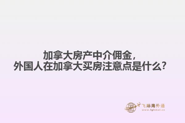 加拿大房產中介傭金，外國人在加拿大買房注意點是什么？