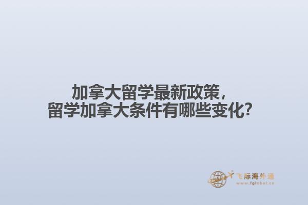 加拿大留學最新政策，留學加拿大條件有哪些變化？