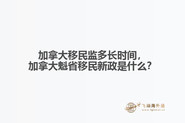 加拿大移民監(jiān)多長(zhǎng)時(shí)間，加拿大魁省移民新政是什么？