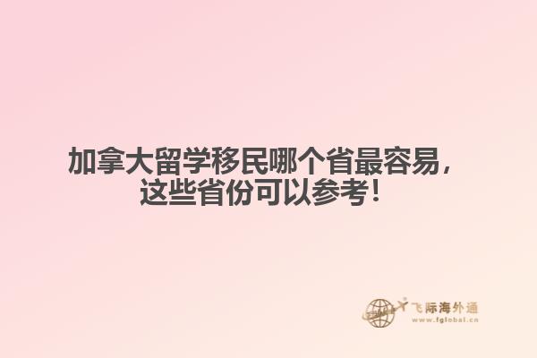 加拿大留學移民哪個省最容易，這些省份可以參考！