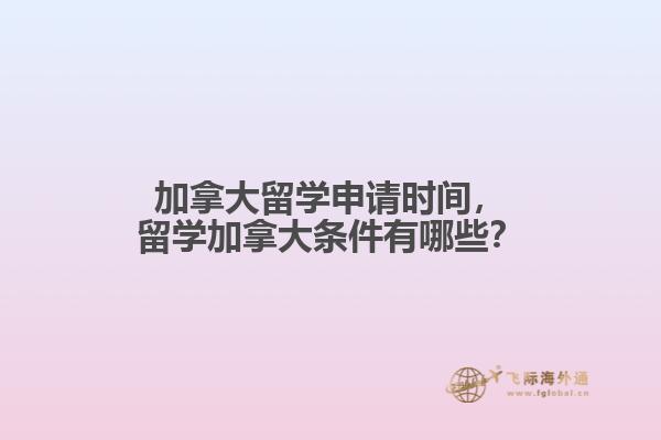 加拿大留學(xué)申請時(shí)間，留學(xué)加拿大條件有哪些？