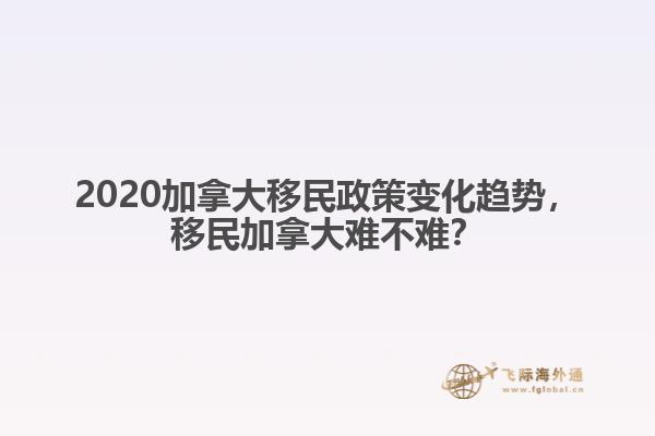 2020加拿大移民政策變化趨勢，移民加拿大難不難？