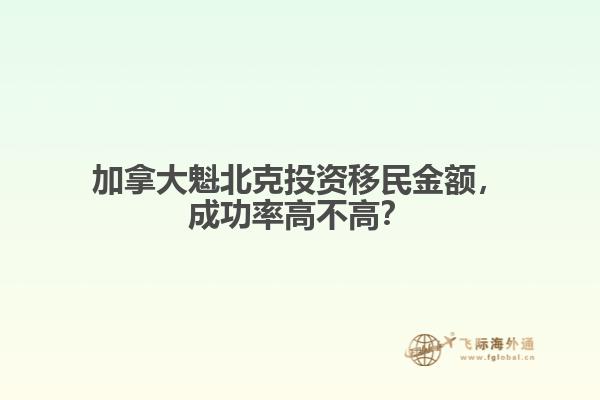 加拿大魁北克投資移民金額，成功率高不高？