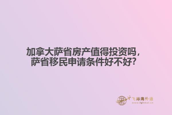 加拿大薩省房產值得投資嗎，薩省移民申請條件好不好？