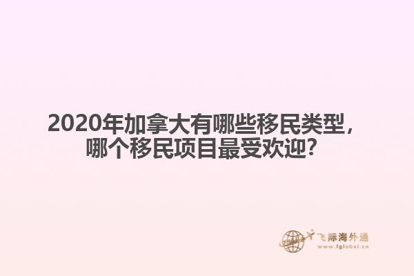 2020年加拿大有哪些移民類型，哪個移民項目最受歡迎？