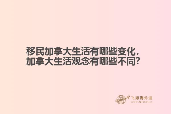 移民加拿大生活有哪些變化，加拿大生活觀念有哪些不同？