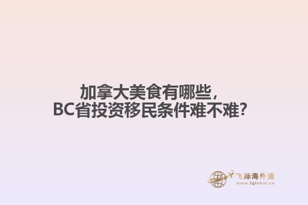 加拿大美食有哪些，BC省投資移民條件難不難？
