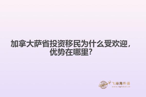 加拿大薩省投資移民為什么受歡迎，優(yōu)勢在哪里？
