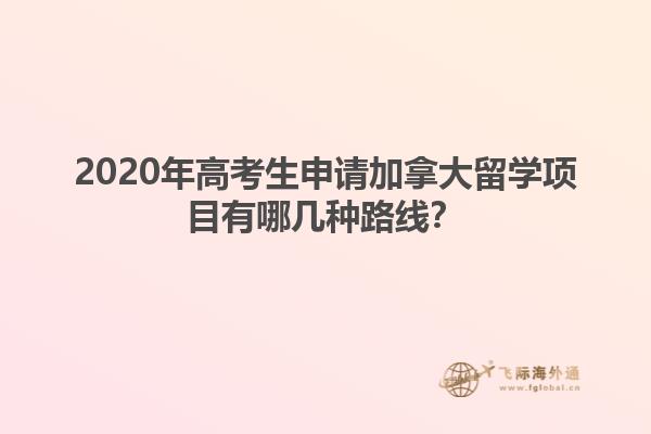 2020年高考生申請加拿大留學(xué)項(xiàng)目有哪幾種路線？