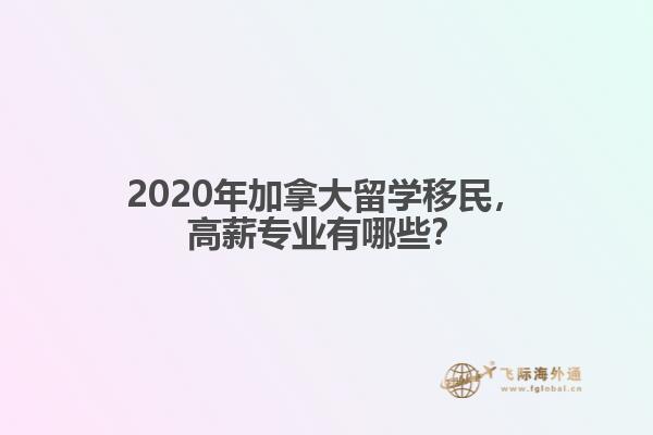 2020年加拿大留學(xué)移民，高薪專業(yè)有哪些？