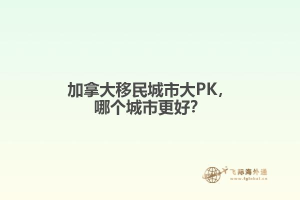 加拿大移民城市大PK，哪個(gè)城市更好？
