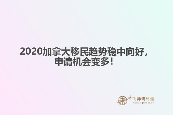 2020加拿大移民趨勢穩(wěn)中向好，申請(qǐng)機(jī)會(huì)變多！