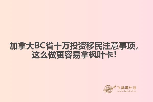 加拿大BC省十萬投資移民注意事項(xiàng)，這么做更容易拿楓葉卡！