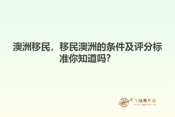 澳洲移民，移民澳洲的條件及評(píng)分標(biāo)準(zhǔn)你知道嗎？