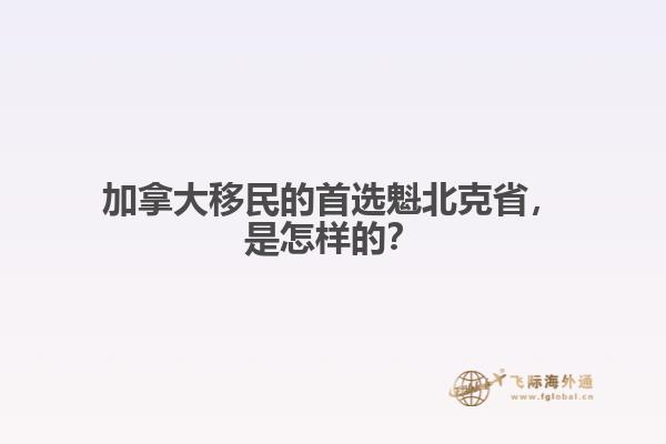 加拿大移民的首選魁北克省，是怎樣的？