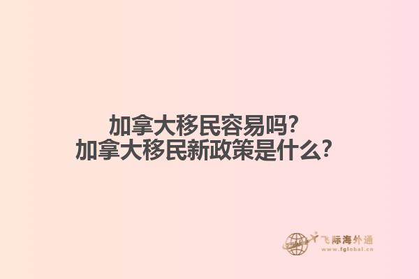 加拿大移民容易嗎？加拿大移民新政策是什么？