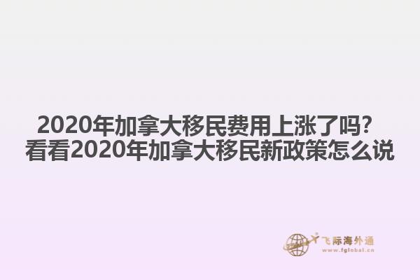 2020年加拿大移民費(fèi)用上漲了嗎？看看2020年加拿大移民新政策怎么說(shuō)